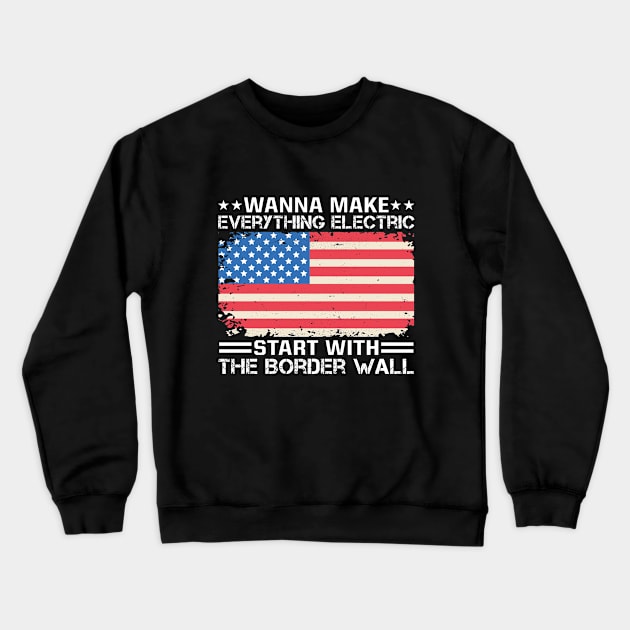 Wanna Make Everything Electric Start With The Border Wall Crewneck Sweatshirt by RiseInspired